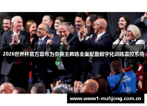 2026世界杯官方宣布为参赛主教练全面配备数字化训练监控系统