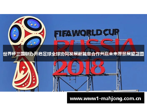 世界杯三国联办开启足球全球协同发展新篇章合作共赢未来愿景展望蓝图